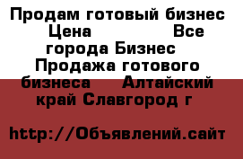 Продам готовый бизнес  › Цена ­ 220 000 - Все города Бизнес » Продажа готового бизнеса   . Алтайский край,Славгород г.